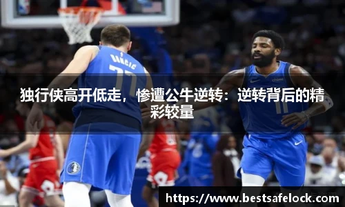 独行侠高开低走，惨遭公牛逆转：逆转背后的精彩较量