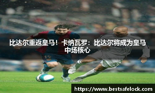 比达尔重返皇马！卡纳瓦罗：比达尔将成为皇马中场核心