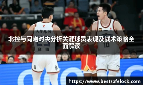 北控与同曦对决分析关键球员表现及战术策略全面解读