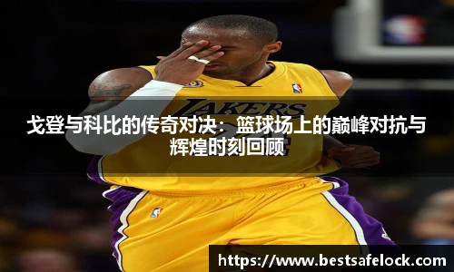 戈登与科比的传奇对决：篮球场上的巅峰对抗与辉煌时刻回顾