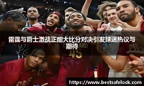 雷霆与爵士激战正酣大比分对决引发球迷热议与期待