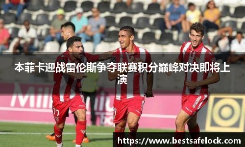 本菲卡迎战雷伦斯争夺联赛积分巅峰对决即将上演