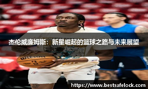 杰伦威廉姆斯：新星崛起的篮球之路与未来展望