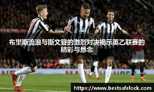 布里斯流浪与斯文登的激烈对决揭示英乙联赛的精彩与悬念