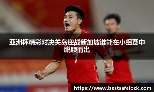 亚洲杯精彩对决关岛迎战新加坡谁能在小组赛中脱颖而出