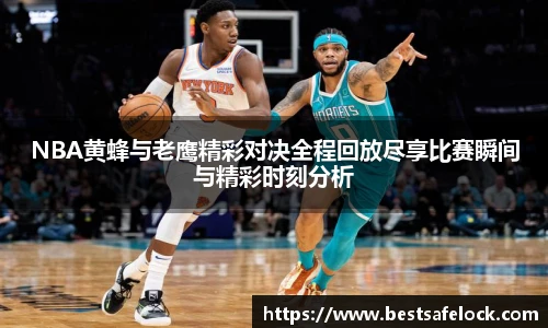 NBA黄蜂与老鹰精彩对决全程回放尽享比赛瞬间与精彩时刻分析