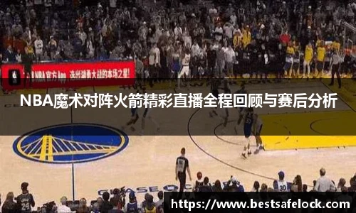 NBA魔术对阵火箭精彩直播全程回顾与赛后分析